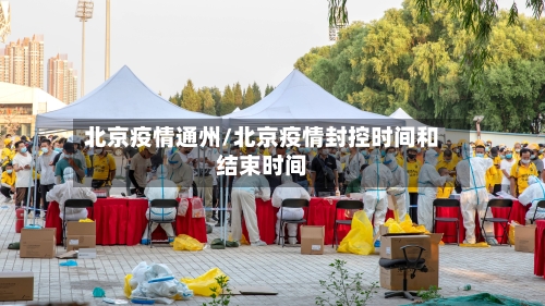北京疫情通州/北京疫情封控时间和结束时间-第3张图片