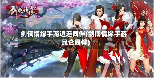 剑侠情缘手游逍遥同伴(剑侠情缘手游昆仑同伴)-第2张图片