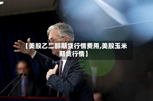 【美股乙二醇期货行情费用,美股玉米期货行情】