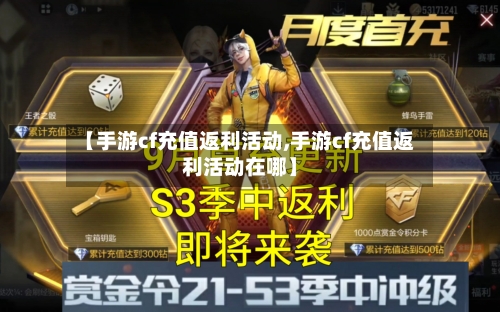 【手游cf充值返利活动,手游cf充值返利活动在哪】