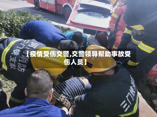 【疫情受伤交警,交警领导帮助事故受伤人员】-第2张图片