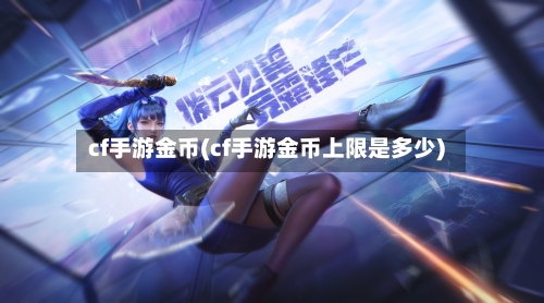 cf手游金币(cf手游金币上限是多少)-第3张图片