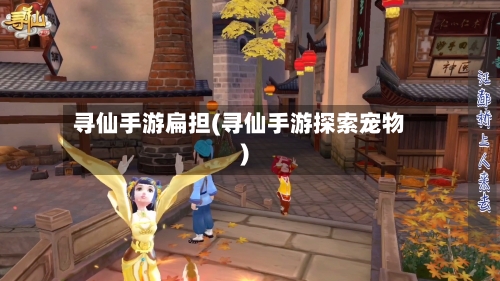 寻仙手游扁担(寻仙手游探索宠物)-第2张图片