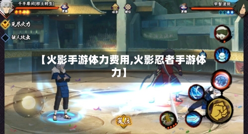 【火影手游体力费用,火影忍者手游体力】