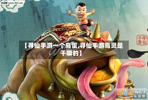 【寻仙手游一个鸟蛋,寻仙手游鸟灵是干嘛的】-第2张图片
