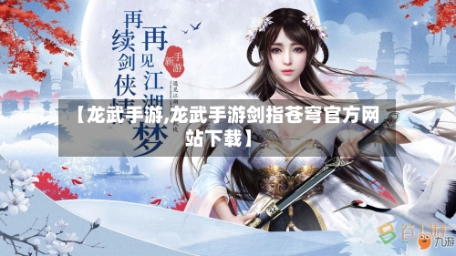 【龙武手游,龙武手游剑指苍穹官方网站下载】-第3张图片