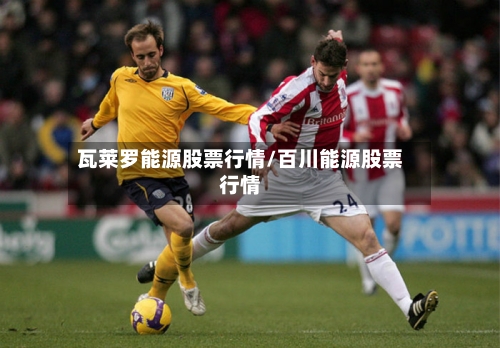 瓦莱罗能源股票行情/百川能源股票行情-第2张图片