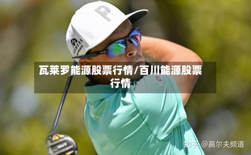 瓦莱罗能源股票行情/百川能源股票行情