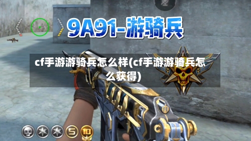 cf手游游骑兵怎么样(cf手游游骑兵怎么获得)
