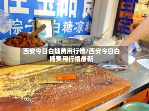 西安今日白糖费用行情/西安今日白糖费用行情最新-第2张图片