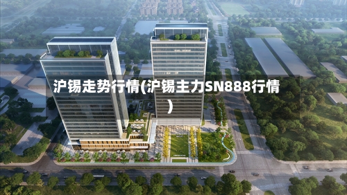 沪锡走势行情(沪锡主力SN888行情)