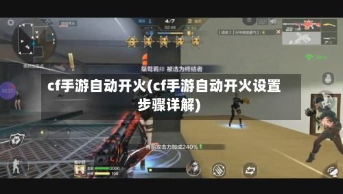 cf手游自动开火(cf手游自动开火设置步骤详解)-第2张图片