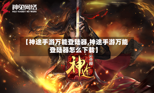 【神途手游万能登陆器,神途手游万能登陆器怎么下载】-第3张图片