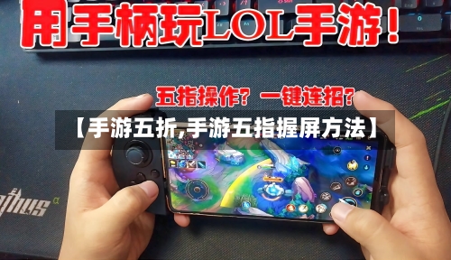 【手游五折,手游五指握屏方法】