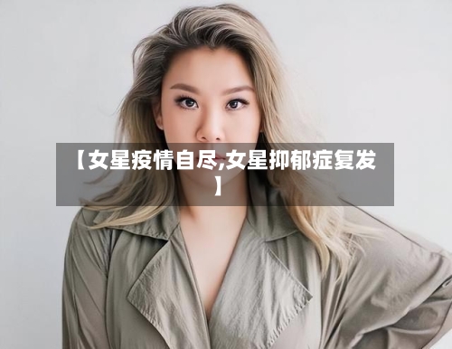 【女星疫情自尽,女星抑郁症复发】-第2张图片