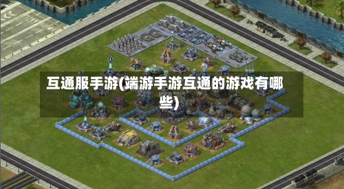 互通服手游(端游手游互通的游戏有哪些)