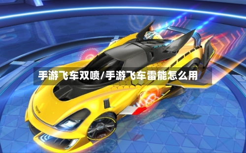 手游飞车双喷/手游飞车雷能怎么用