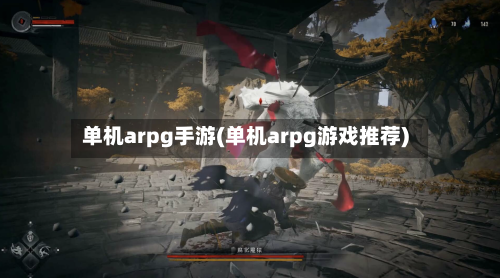 单机arpg手游(单机arpg游戏推荐)