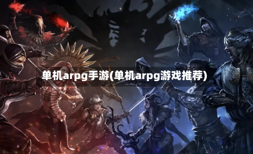 单机arpg手游(单机arpg游戏推荐)-第2张图片