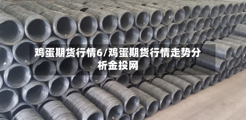 鸡蛋期货行情6/鸡蛋期货行情走势分析金投网-第2张图片