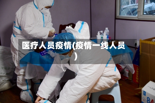 医疗人员疫情(疫情一线人员)
