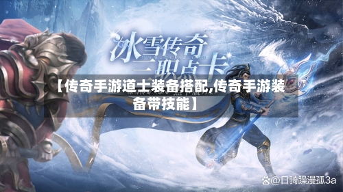 【传奇手游道士装备搭配,传奇手游装备带技能】-第2张图片