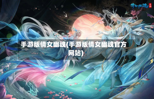手游版倩女幽魂(手游版倩女幽魂官方网站)-第2张图片