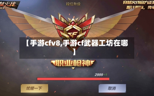 【手游cfv8,手游cf武器工坊在哪】