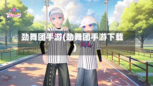 劲舞团手游(劲舞团手游下载)-第2张图片
