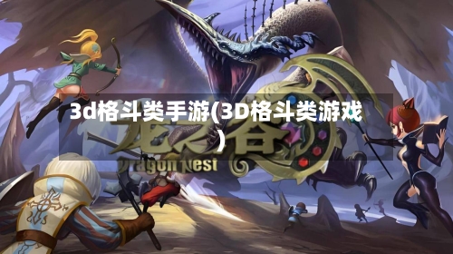 3d格斗类手游(3D格斗类游戏)