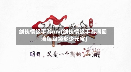 剑侠情缘手游mv(剑侠情缘手游满回流每级领多少元宝)