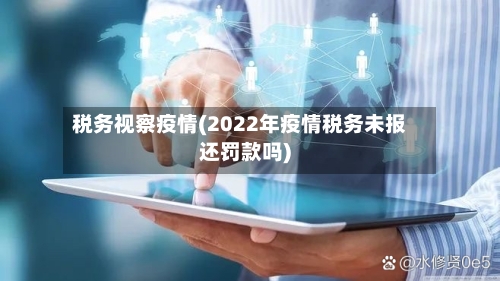 税务视察疫情(2022年疫情税务未报还罚款吗)