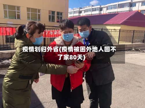 疫情划归外省(疫情被困外地人回不了家80天)