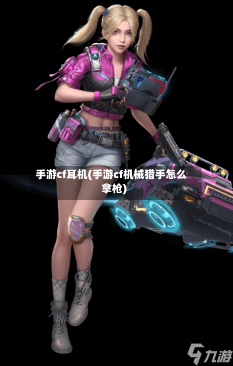 手游cf耳机(手游cf机械猎手怎么拿枪)-第2张图片