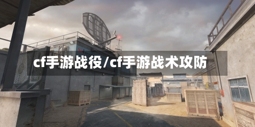 cf手游战役/cf手游战术攻防