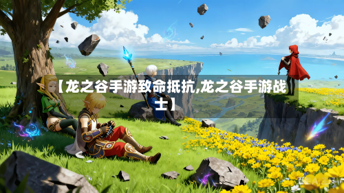 【龙之谷手游致命抵抗,龙之谷手游战士】-第2张图片