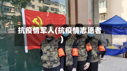 抗疫情军人(抗疫情志愿者)-第2张图片