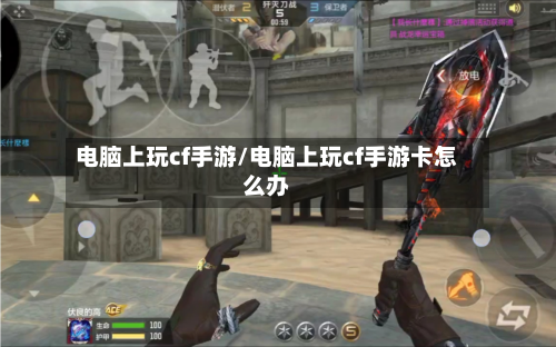 电脑上玩cf手游/电脑上玩cf手游卡怎么办