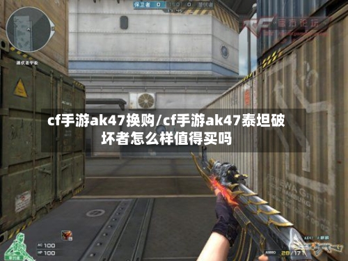 cf手游ak47换购/cf手游ak47泰坦破坏者怎么样值得买吗
