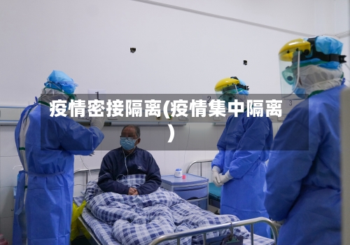 疫情密接隔离(疫情集中隔离)