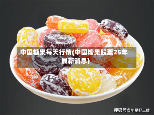 中国糖果每天行情(中国糖果股票25年最新消息)-第2张图片