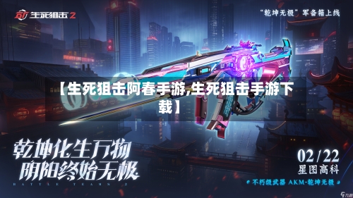 【生死狙击阿春手游,生死狙击手游下载】-第2张图片
