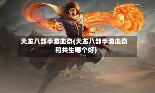 天龙八部手游血祭(天龙八部手游血祭和共生哪个好)-第2张图片
