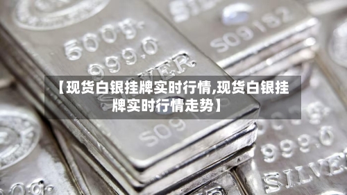 【现货白银挂牌实时行情,现货白银挂牌实时行情走势】-第3张图片