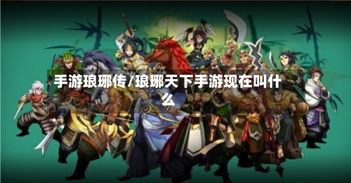 手游琅琊传/琅琊天下手游现在叫什么-第2张图片