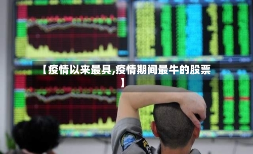 【疫情以来最具,疫情期间最牛的股票】