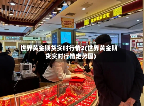 世界黄金期货实时行情2(世界黄金期货实时行情走势图)