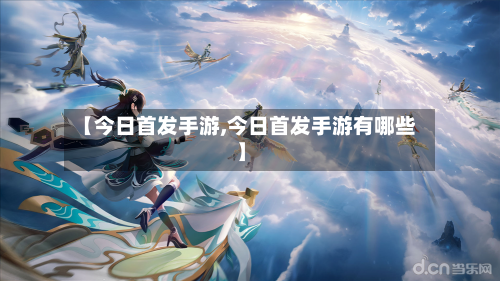 【今日首发手游,今日首发手游有哪些】