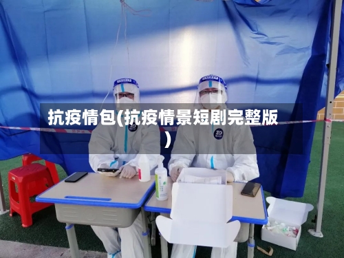 抗疫情包(抗疫情景短剧完整版)