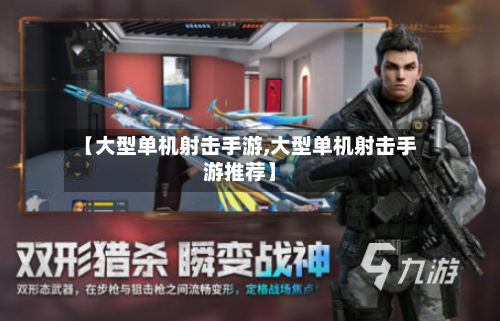 【大型单机射击手游,大型单机射击手游推荐】-第2张图片